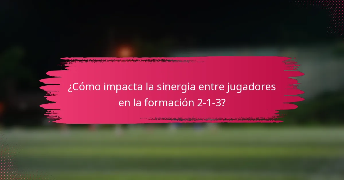 ¿Cómo impacta la sinergia entre jugadores en la formación 2-1-3?