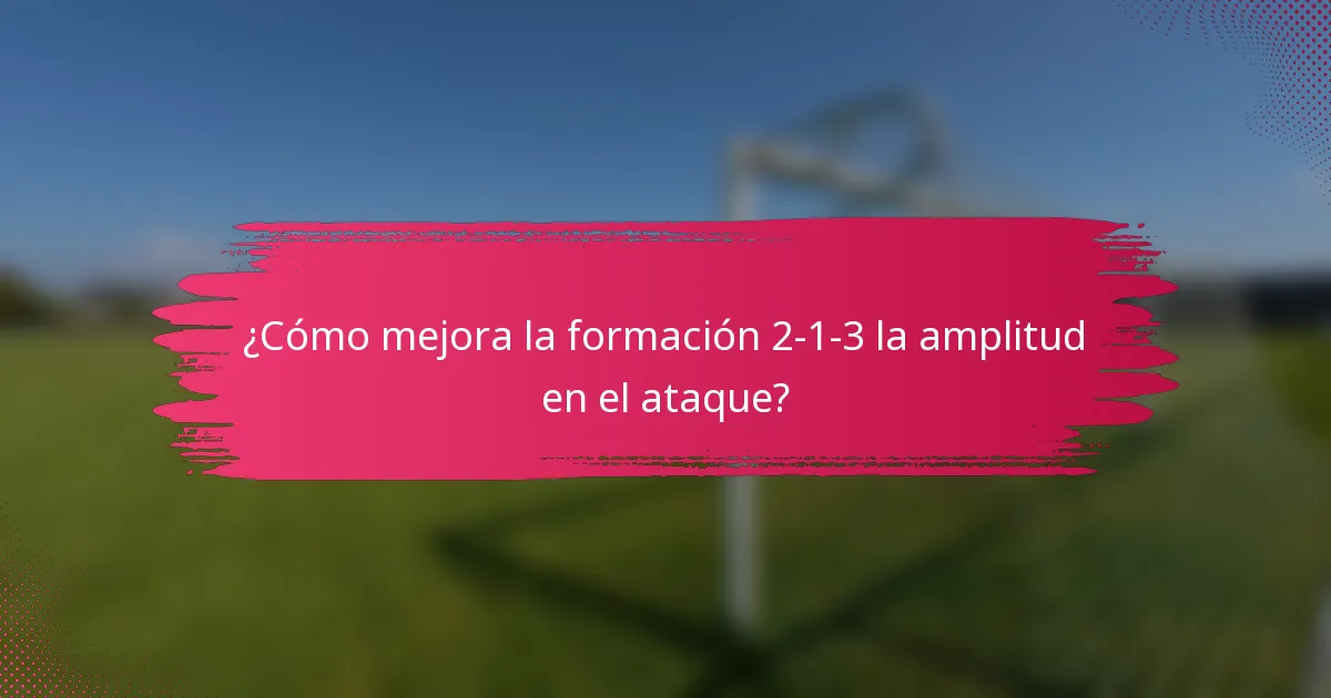 ¿Cómo mejora la formación 2-1-3 la amplitud en el ataque?