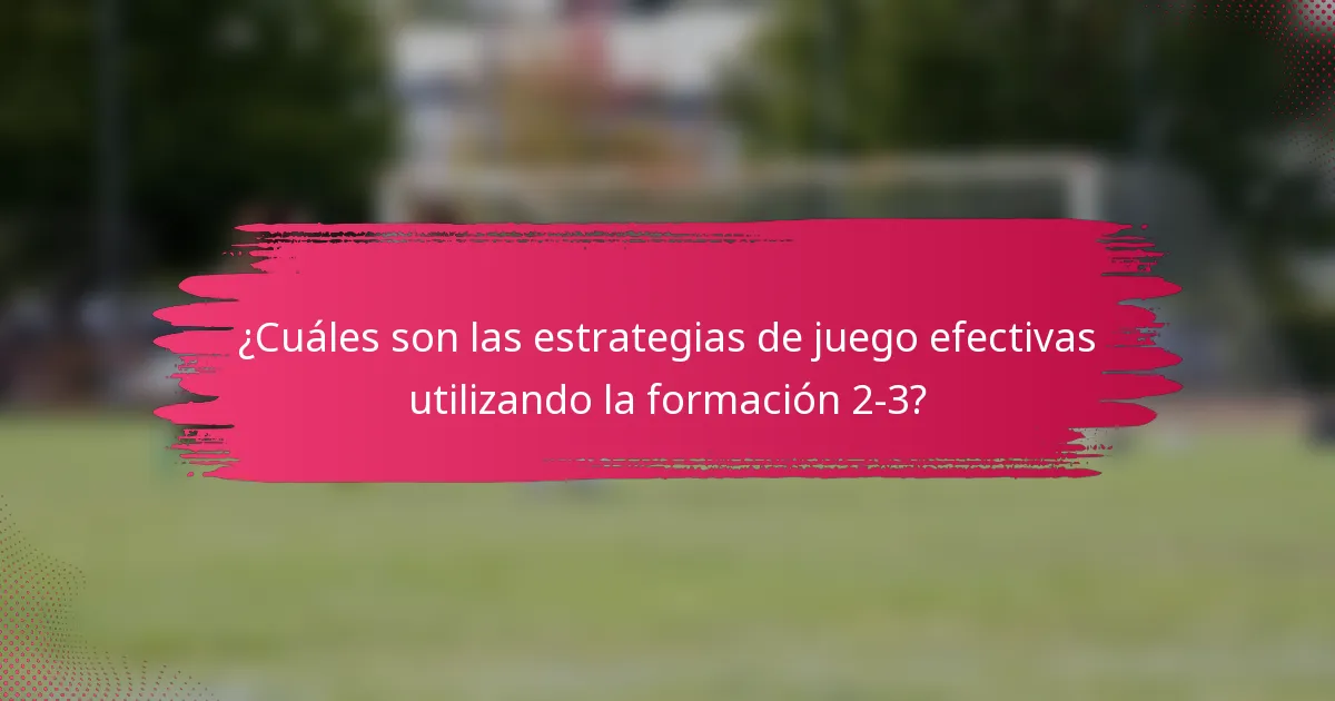 ¿Cuáles son las estrategias de juego efectivas utilizando la formación 2-3?