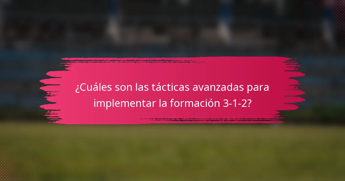 ¿Cuáles son las tácticas avanzadas para implementar la formación 3-1-2?