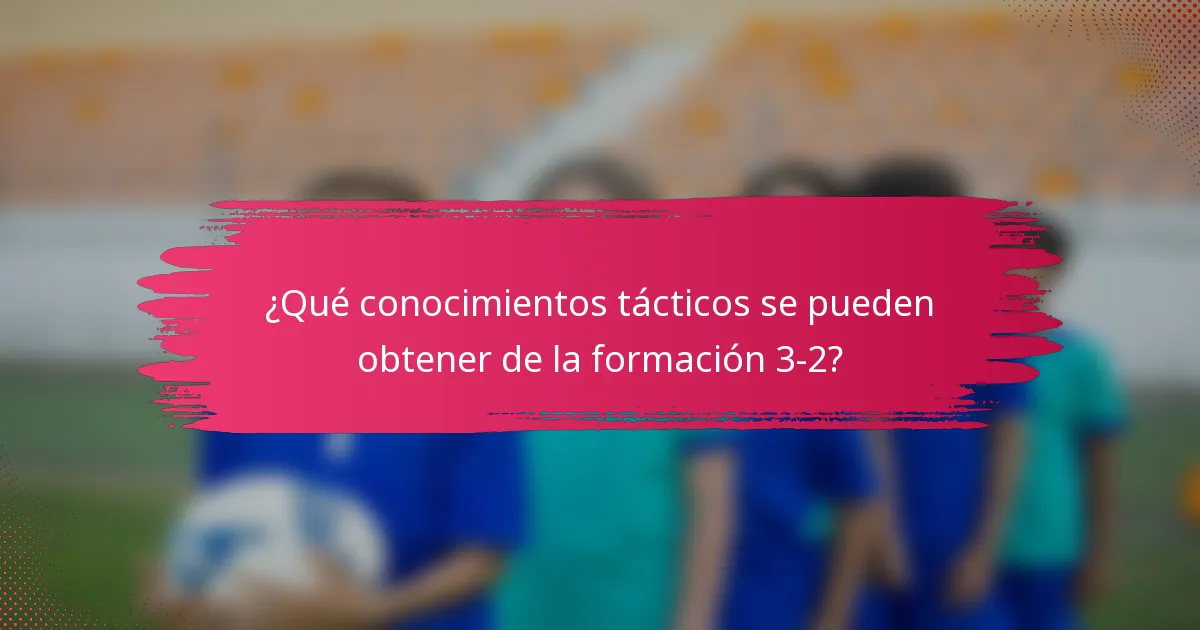 ¿Qué conocimientos tácticos se pueden obtener de la formación 3-2?