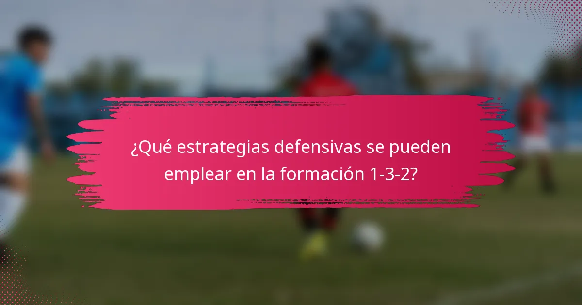 ¿Qué estrategias defensivas se pueden emplear en la formación 1-3-2?